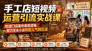 手工店短视频运营引流实战课,吃透门店盈利底层逻辑,助力无名小店转型人气网红店|淘骐网赚资源库