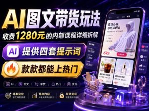 AI图文带货内部玩法,1280内部课程对外系统拆解,看完直接上手变现!|淘骐网赚资源库