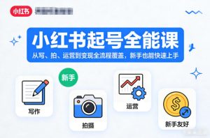 小红书起号全能课,从写、拍、运营到变现全流程覆盖,新手也能快速上手(更新)|淘骐网赚资源库