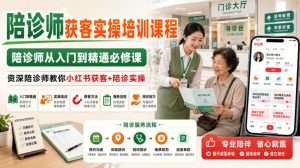 陪诊师获客实操培训课程,陪诊师从入门到精通必修课,资深陪诊师教你小红书获客+陪诊实操|淘骐网赚资源库