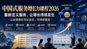 中国式服务增长力课程2026,重新定义服务,让增长持续发生,让业绩增长可以自主、可持续落地|淘骐网赚资源库