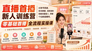 直播首播新人训练营|从账号搭建、实名橱窗、活跃涨粉到接流量留人、突破个位数直播间,零基础首播全流程实操课|淘骐网赚资源库