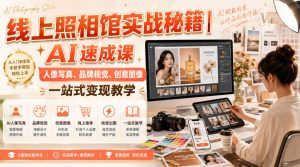 线上照相馆实战秘籍|AI速成课,人像写真、品牌视觉、创意图像一站式变现教学|淘骐网赚资源库