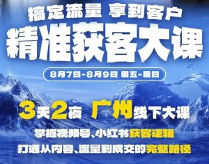 精准获客实战大课,掌握视频号、小红书获客逻辑,打通从内容、流量到成交的完整路径(广州站8.7-9)|淘骐网赚资源库