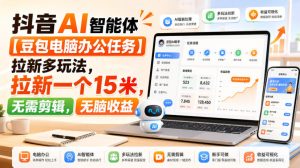抖音AI智能体【豆包电脑办公任务】拉新多玩法,拉新一个15米,无需剪辑,无脑收益|淘骐网赚资源库