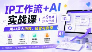 IP工作流+AI实战课,从0搭建IP工作流,用AI放大内容、经营与变现|淘骐网赚资源库