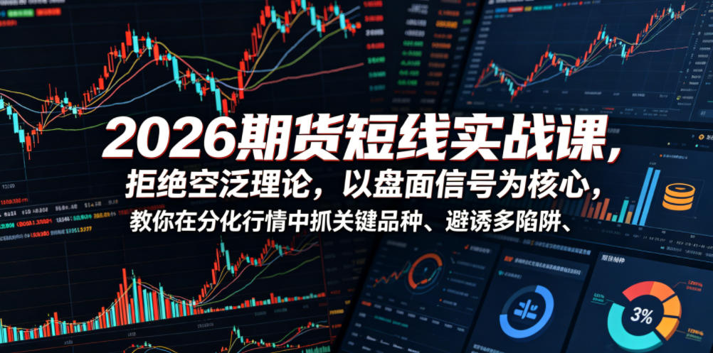 2026期货短线实战课，拒绝空泛理论，以盘面信号为核心，教你在分化行情中抓关键品种、避诱多陷阱（更新0711）|淘骐网赚资源库