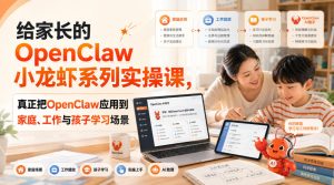 给家长的OpenClaw小龙虾系列实操课，真正把OpenClaw应用到家庭、工作与孩子学习场景|淘骐网赚资源库