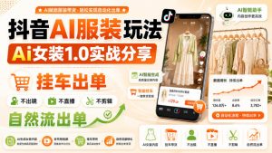 抖音AI服装玩法,Ai女装1.0实战分享,挂车出单,不出镜,不直播,不剪辑,自然流出单|淘骐网赚资源库