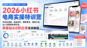 2026小红书电商实操特训营|开店全流程、选品定价、爆款笔记、混剪工具、达人运营到私域引流,零基础从0到出单系统教程|淘骐网赚资源库
