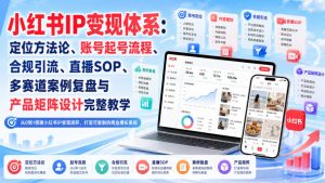 小红书IP变现体系:定位方法论、账号起号流程、合规引流、直播SOP、多赛道案例复盘与产品矩阵设计完整教学|淘骐网赚资源库