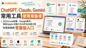 ChatGPT、Claude、Gemini常用工具使用准备课|从Chrome配置、Google账号、美区Apple ID到三大AI平台注册订阅与高效使用零基础入门|淘骐网赚资源库