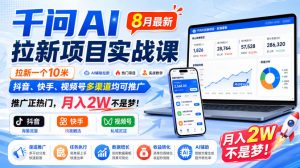 千问AI拉新项目实战课8月最新,拉新一个10米,抖音、快手、视频号多渠道均可推广,推广正热门,月入2W不是梦!|淘骐网赚资源库