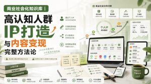 商业社会化知识库|高认知人群IP打造与内容变现完整方法论【文档】|淘骐网赚资源库