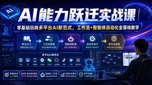 AI能力跃迁实战课|零基础玩转多平台AI新范式,工作流+智能体自动化全落地教学|淘骐网赚资源库