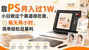 靠PS月入过1W,小白做这个赛道很吃香。每天两小时,简单轻松且暴利【揭秘】|淘骐网赚资源库