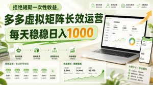 拒绝短期一次性收益,多多虚拟矩阵长效运营,每天稳稳日入1000【揭秘】|淘骐网赚资源库