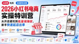 2026小红书电商实操特训营,从开店避坑到批量做爆款,新手快速起店出单|淘骐网赚资源库