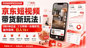 京东短视频带货新玩法|0粉0保证金,2分钟做一条爆款视,操作简单,日入1k+【揭秘】|淘骐网赚资源库