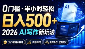 0门槛半小时轻松日入500+，2026AI写作新玩法，无门槛副业首选，长期稳定，矩阵操作收益放大【揭秘】|淘骐网赚资源库