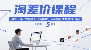 淘差价课程，淘宝一件代发精细化运营模式，不囤货低成本做电商（更新26年7月）|淘骐网赚资源库