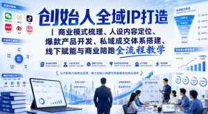 创始人全域IP打造|商业模式梳理、人设内容定位、爆款产品开发、私域成交体系搭建、线下赋能与商业陪跑全流程教学|淘骐网赚资源库