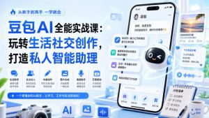 豆包AI全能实战课:玩转生活社交创作,打造私人智能助理|淘骐网赚资源库