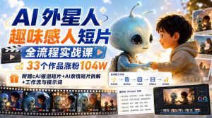 AI外星人趣味感人短片全流程实战课，33个作品涨粉104W，附赠AI催泪短片+AI亲情短片拆解+工作流与提示词|淘骐网赚资源库