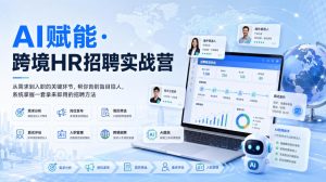AI赋能·跨境HR招聘实战营，从需求到入职的关键环节，帮你告别盲目招人，系统掌握一套拿来即用的招聘方法|淘骐网赚资源库