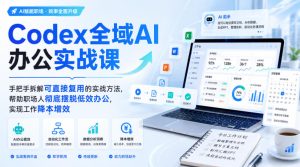 Codex全域AI办公实战课,手把手拆解可直接复用的实战方法,帮助职场人彻底摆脱低效办公,实现工作降本增效|淘骐网赚资源库