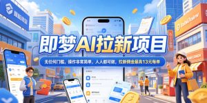 2026年即梦AI拉新项目最新玩法,无任何门槛,操作非常简单,人人都可做,拉新佣金最高13米每单(更新08月07日)|淘骐网赚资源库