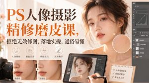 PS人像摄影精修磨皮课，拒绝无效修图，落地实操，通俗易懂|淘骐网赚资源库