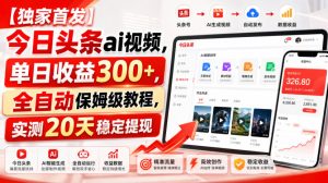 【独家首发】今日头条ai视频，单日收益300+，全自动保姆级教程，实测20天稳定提现【揭秘】|淘骐网赚资源库
