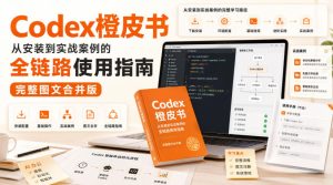 Codex橙皮书,从安装到实战案例的全链路使用指南,完整图文合并版|淘骐网赚资源库