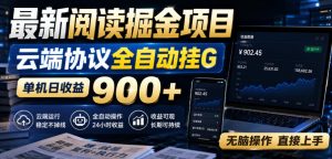 最新阅读掘金项目,云端协议全自动挂G,单机日收益900+,无脑操作直接上手【揭秘】|淘骐网赚资源库