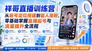 祥哥直播训练营|从账号定位搭建到留人涨粉,零基础掌握直播起号与流量提升全流程|淘骐网赚资源库
