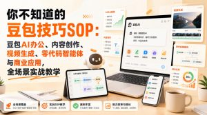 你不知道的豆包技巧SOP：豆包AI办公、内容创作、视频生成、零代码智能体与商业应用，全场景实战教学|淘骐网赚资源库