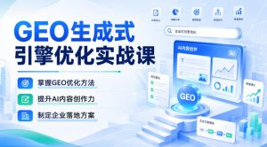 GEO生成式引擎优化实战课,掌握GEO优化方法,提升AI内容创作力,制定企业落地方案|淘骐网赚资源库