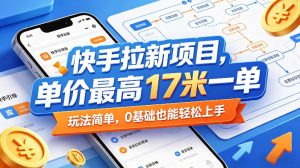 快手拉新项目，单价最高17米一单，玩法简单，0基础也能轻松上手（更新08月07日）|淘骐网赚资源库