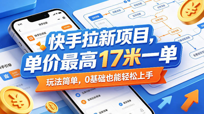 快手拉新项目，单价最高17米一单，玩法简单，0基础也能轻松上手（更新08月07日）|淘骐网赚资源库