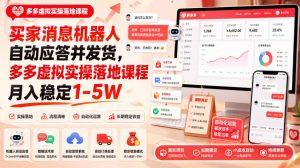 买家消息机器人自动应答并发货，多多虚拟实操落地课程月入稳定1-5W【揭秘】|淘骐网赚资源库