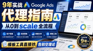 9年实战Google Ads代理指南:从0到scale全流程,模板工具直接抄,告别空理论【原创双语字幕】|淘骐网赚资源库