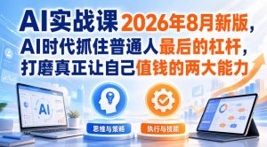 AI实战课2026年8月新版,AI时代抓住普通人最后的杠杆,打磨真正让自己值钱的两大能力|淘骐网赚资源库