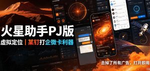 火星助手破解版,虚拟定位,某钉打企微卡利器,去掉了所有广告,打开即用|淘骐网赚资源库