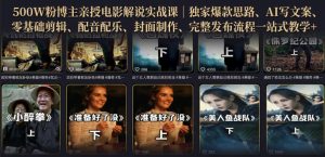 500W粉博主亲授电影解说实战课|精选独家思路、AI写文案、零基础剪辑、配音配乐、封面制作、完整发布流程一站式教学|淘骐网赚资源库