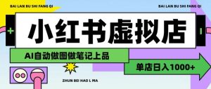 用AI辅助开一家日入1000+的小红书虚拟店铺,布局搜索流量长期稳定变现【揭秘】|淘骐网赚资源库