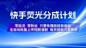 快手荧光分成计划，全自动批量上传短剧漫剧，每天轻松几张到手，零投流零粉丝，只要有播放就有收益【揭秘】|淘骐网赚资源库