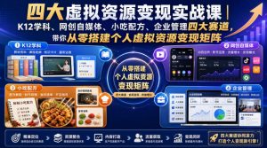 四大虚拟资源变现实战课|K12学科、网创自媒体、小吃配方、企业管理四大赛道,带你从零搭建个人虚拟资源变现矩阵|淘骐网赚资源库