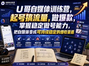 U哥自媒体训练营,起号搞流量,做爆款,掌握稳定做号能力,把自媒体变成可持续稳定的增收渠道|淘骐网赚资源库