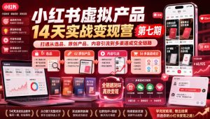 小红书虚拟产品14天实战变现营第七期,打通从选品、原创产品、内容引流到多渠道成交全链路|淘骐网赚资源库